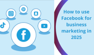 How to use Facebook for business marketing in 2025